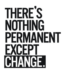There's nothing permanent except change. Motivational quote.