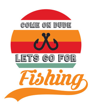 Come On Dude, Lets Go For Fishing T Shirt