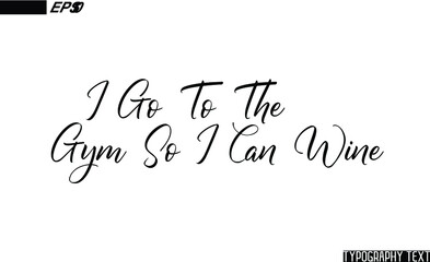 Cursive Calligraphic Text Design I Go To The Gym So I Can Wine