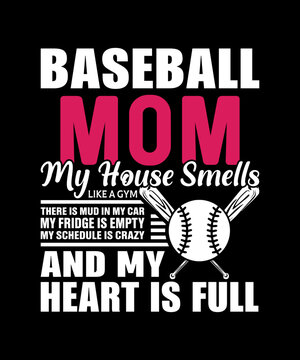 I Am A Baseball Mom My House Smells Like A Gym There Is Mud In My Car My Fridge Is Empty My Schedule Is Crazy, And My Heart Is Full Typography T-shirt Design