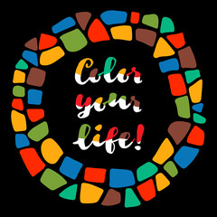 Color your life phrase on black background. Bright motivation poster. Lettering in mosaic border. Design element for t-short, poster. Bright mosaic border.
