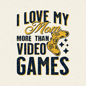 I Love My Mom More Than Video Games