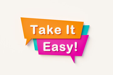 Take it easy. Cartoon speech bubble in orange, blue, purple and white text. Motivation, inspiration and encouragement concepts. 3D illustration.