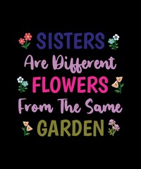 SISTERS ARE DIFFERENT FLOWERS FROM THE SAME GARDEN