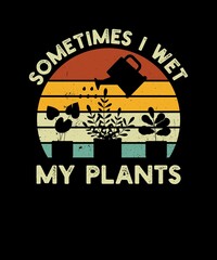 SOMETIMES I WET MY PLANTS Tshirt