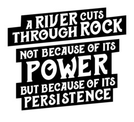 A river cuts through rock not because of its power but because of its persistence. Motivational quote.