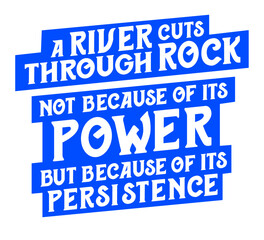 A river cuts through rock not because of its power but because of its persistence. Motivational quote.