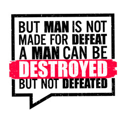 But man is not made for defeat, he said. A man can be destroyed but not defeated. Motivational quote.