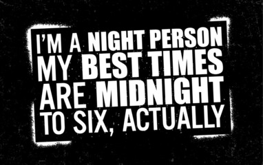 I'm a night person my best times are midnight to six, actually. Motivational quote.