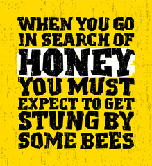 When you go in search of honey you must expect to be stung by bees. Romantic message.