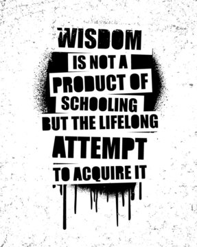 Wisdom is not a product of schooling but of the lifelong attempt to acquire it. Motivational quote.