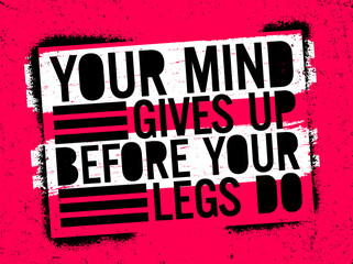 your mind gives up before your legs. Motivational quote.