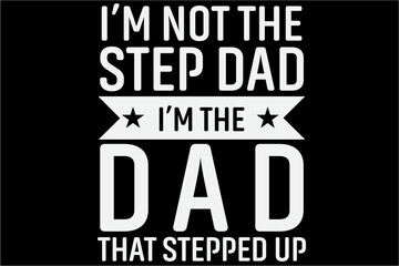 I'm not the stepdad im the dad that stepped up T-shirt, Fathers Day Shirt, Daddy, Papa, New Dad, Best Dad Ever, Grandpa, Grandfather, Gift For Dad, Gift For Father, Father's day T-Shirt Design