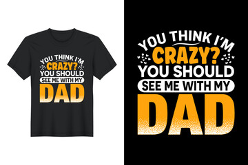 You Think I'm Crazy You Should See Me With My Dad, T Shirt Design, Father's Day T-Shirt Design