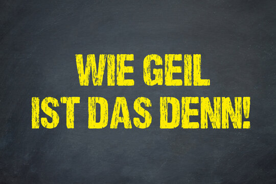 Wie Geil ist das denn!