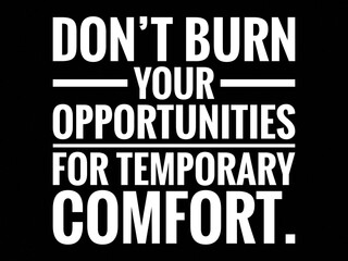 Inspirational and motivational life quote with black background- Don't burn your opportunities for temporary comfort.