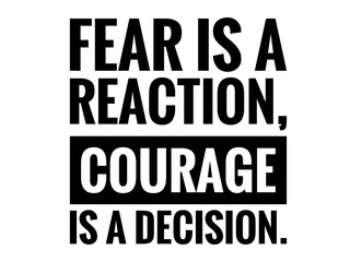 Inspirational and motivational life quote- Fear is a reaction, Courage is a decision.