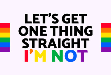 Let's Get One Thing Straight I'm Not text with LGBT rainbow colors. LGBT pride banner
