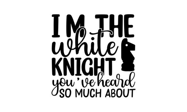 I&rsquo;m The White Knight You&rsquo;ve Heard So Much About, black and white script lettering isolated on white background, Chess club logo, Chess T-shirt design, Chess vector