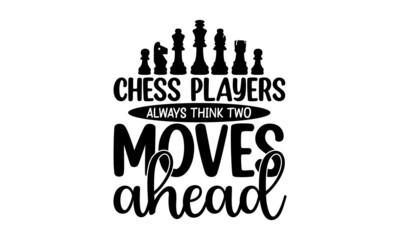 Fototapeta na wymiar Chess Players Always Think Two Moves Ahead, black and white script lettering isolated on white background, Chess club logo, Chess T-shirt design, Chess vector 