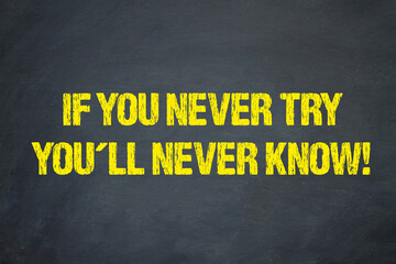 If you never try, you´ll never know!