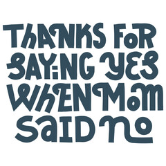 Funny Fathers Day lettering. Thanks for saying yes when mom said no. Black and white, suitable for screen printing, cutting machine.
