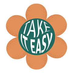 Take it easy text with textured flower in round shape. Retro trendy positive print design for posters, cards, t - shirts in style 60s, 70s. Vector illustration orange and green