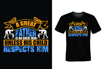 A great father is no great man unless his child respects him. Father T shirt design