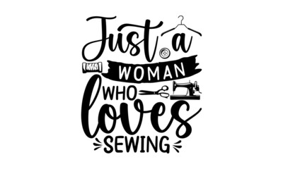 Just A Woman Who Loves Sewing, Sewing t shirt design, Hand drawn lettering phrase isolated on white background, Calligraphy t shirt design, Isolated on white background, svg Files for Cutting Cricut