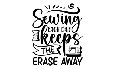 Sewing Each Day Keeps The Erase Away, Sewing t shirt design, Hand drawn lettering phrase isolated on white background, Calligraphy t shirt design, Isolated on white background, svg Files for Cutting C