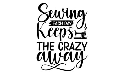 Sewing Each Day Keeps The Crazy Away, Hand drawn lettering phrase isolated on white background, Calligraphy graphic design typography element and Silhouette, Calligraphy t shirt design, Isolated on wh