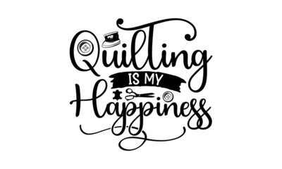 Quilting Is My Happiness, Sewing t shirt design, Hand drawn lettering phrase isolated on white background, Calligraphy t shirt design, Isolated on white background, svg Files for Cutting Cricut
