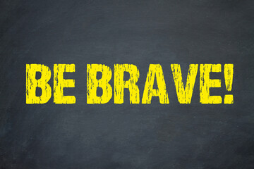 Be brave! 