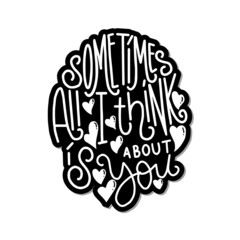 Sometimes All I Think Is About You. Hand lettered quote. Handwritten Inspirational Motivational Quote. Positive Quote.