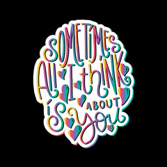 Sometimes All I Think Is About You. Hand lettered quote. Handwritten Inspirational Motivational Quote. Positive Quote.