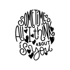 Sometimes All I Think Is About You. Hand lettered quote. Handwritten Inspirational Motivational Quote. Positive Quote.