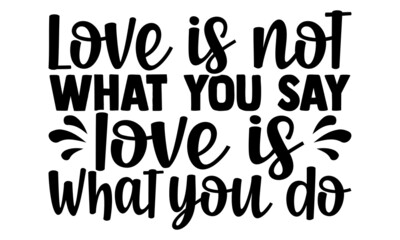Love is not what you say love is what you do- motivation t-shirt design, Hand drawn lettering phrase, Calligraphy t-shirt design, Handwritten vector sign, EPS 10