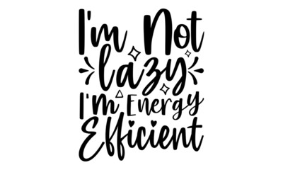 I'm not lazy I'm energy efficient- motivation t-shirt design, Hand drawn lettering phrase, Calligraphy t-shirt design, Handwritten vector sign, EPS 10