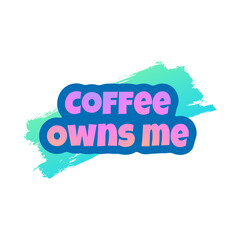 Coffee banner. Coffee owns me. Lettering, clipart, icon.
