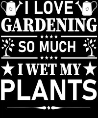 Fototapeta na wymiar I LOVE GARDENING SO MUCH I WET MY PLANTS