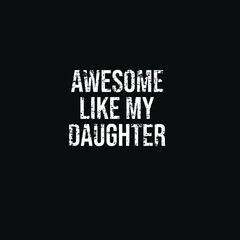AWESOME LIKE MY DAUGHTER- white grunge lettering on black background