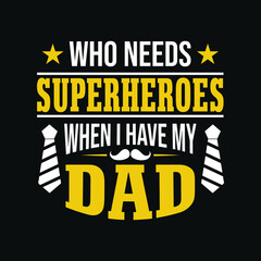 Who needs superheroes when I have my Dad– Fathers day quotes typographic lettering vector design