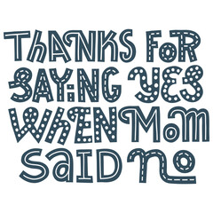 Funny Fathers Day card. Thanks for saying yes when mom said no. Lettering with embellishments. Decorative element for merchandise, isolated on white background.