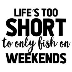 life's too short to only fish on weekends