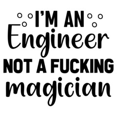I'm an Engineer Not a Fucking Magician
