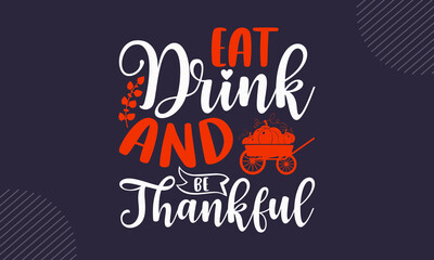Obraz premium Eat Drink And Be Thankful- Thanks Giving T shirt Design, Hand drawn lettering and calligraphy, Svg Files for Cricut, Instant Download, Illustration for prints on bags, posters