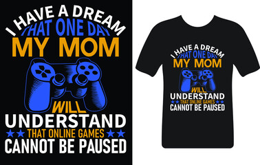 I have a dream that one day my mom will understand that online games cannot be paused...T-shirt design template