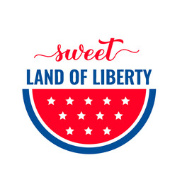 Sweet land of liberty lettering. Independence Day quote. Patriotic design. Vector template for typography poster, banner, round sign, greeting card, shirt, etc