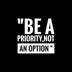 be a priority , not an option,meaningful  mindset quote illustration on black background 
