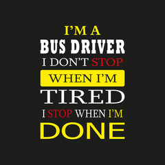 I'm a Bus Driver I don't Stop When I'm Tired I Stop When I'm Done- Typography T-shirt Design